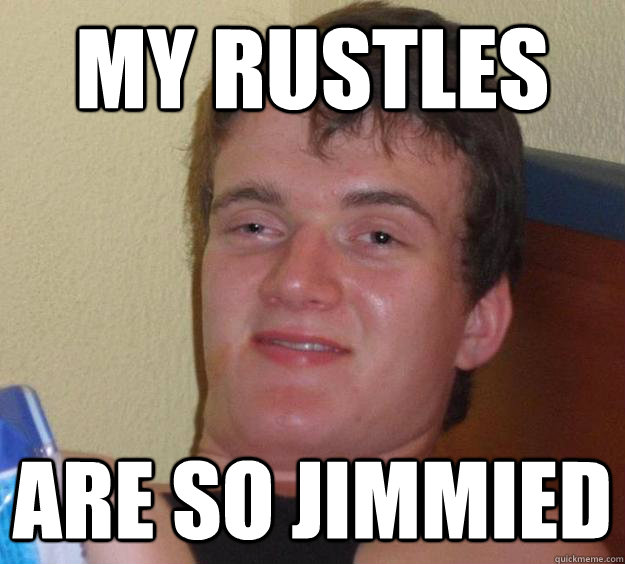 my rustles are so jimmied - 10 Guy