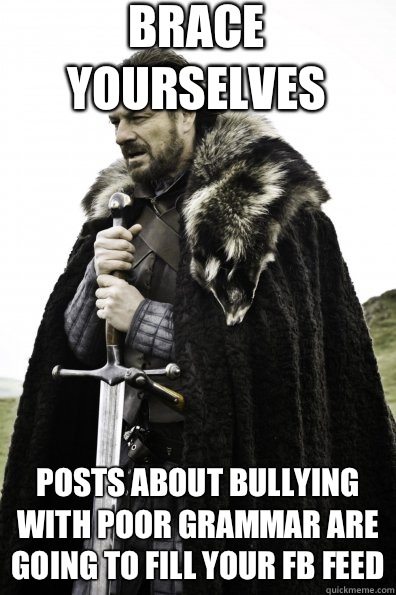 Brace Yourselves Posts about bullying with poor grammar are - Game of Thrones