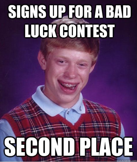 signs up for a bad luck contest second place - Bad Luck Brian