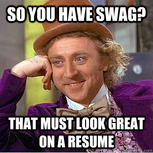 so you have swag that must look great on a resume - Condescending Wonka