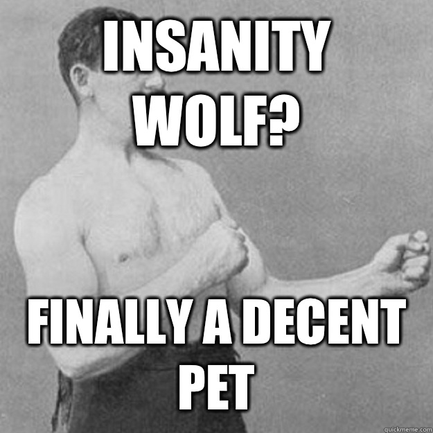 Insanity Wolf Finally a decent pet - overly manly man