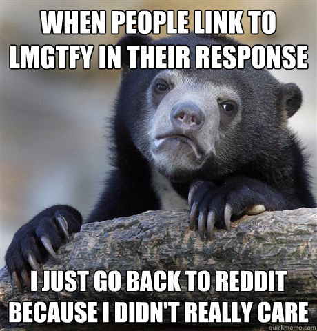 when people link to lmgtfy in their response i just go back - Confession Bear