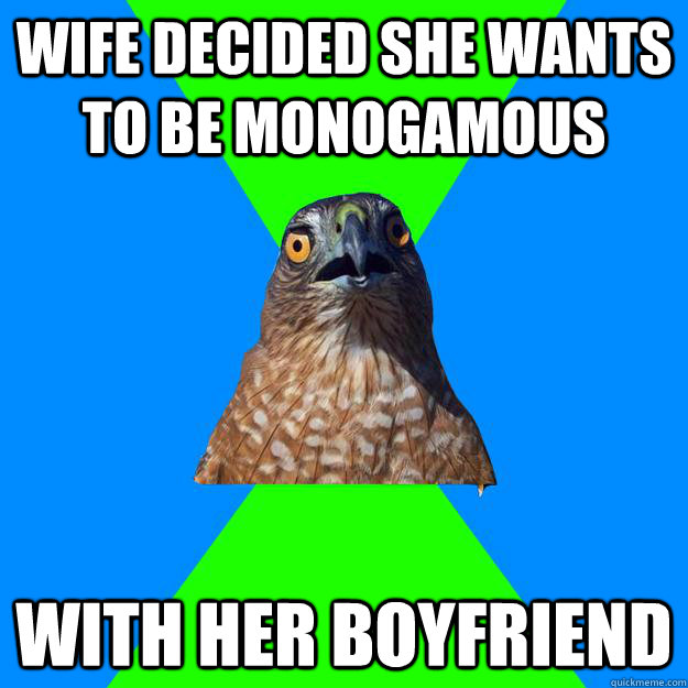 wife decided she wants to be monogamous with her boyfriend - Hawkward