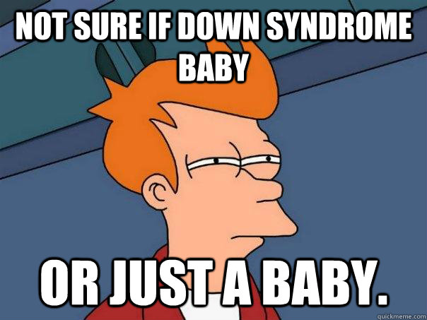not sure if down syndrome baby or just a baby - Futurama Fry