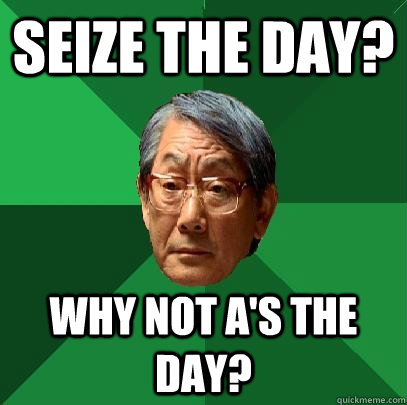 seize the day why not as the day - High Expectations Asian Father