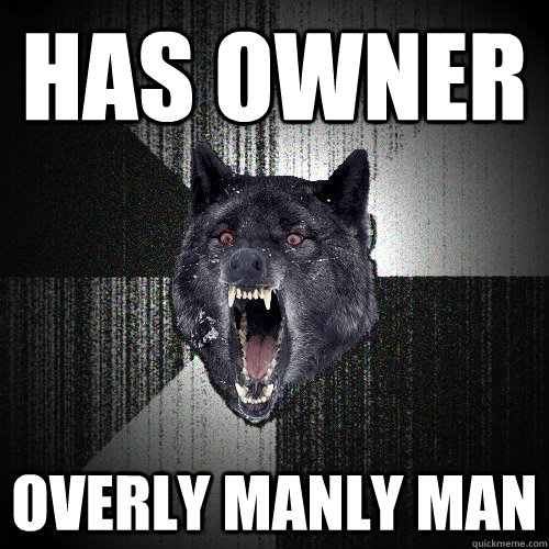 has owner overly manly man - Insanity Wolf