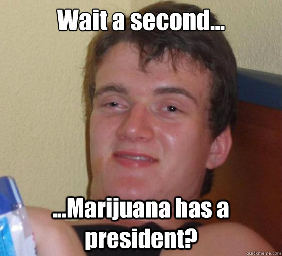 wait a second marijuana has a president - Dude really high