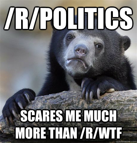 rpolitics scares me much more than rwtf - Confession Bear