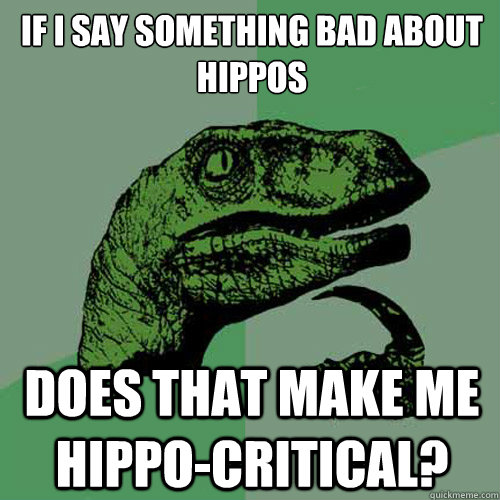 if i say something bad about hippos does that make me hippo - Philosoraptor