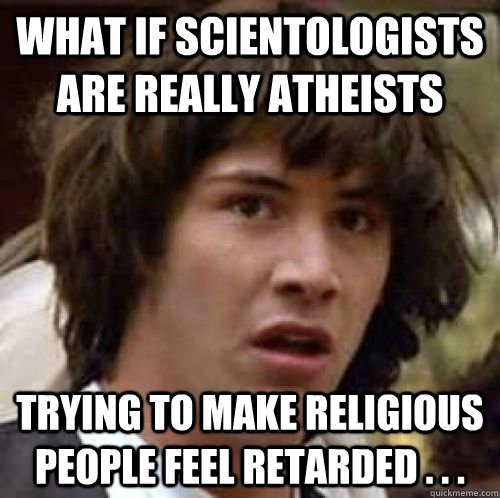what if scientologists are really atheists trying to make re - Conspiracy Keanu