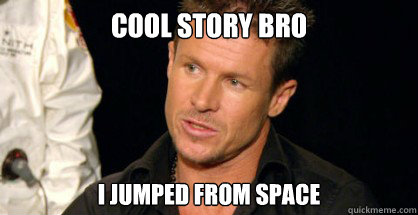 cool story bro i jumped from space -