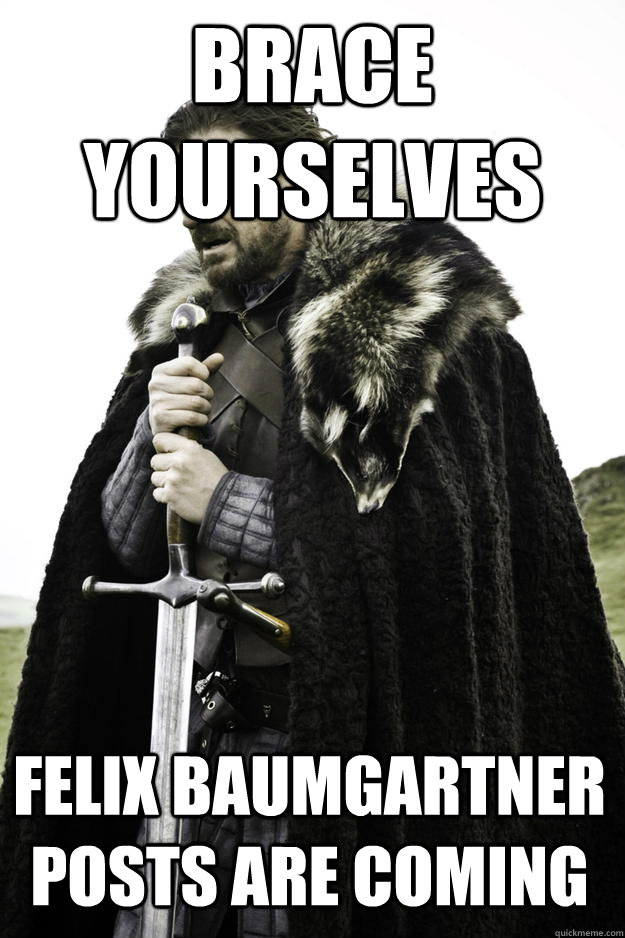 brace yourselves felix baumgartner posts are coming - Winter is coming