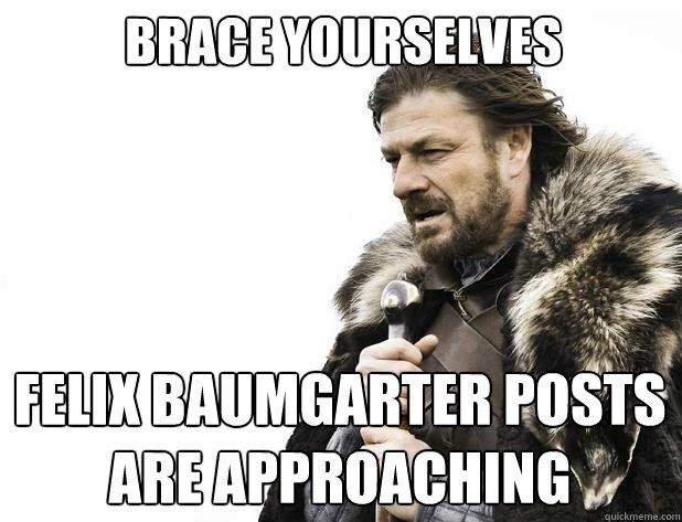 brace yourselves felix baumgarter posts are approaching - Brace Yourself