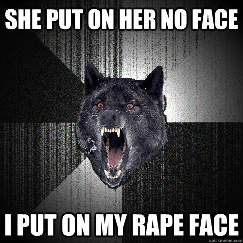 she put on her no face i put on my rape face - Insanity Wolf