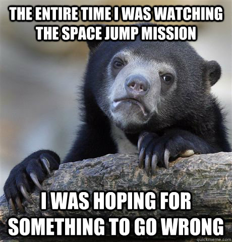 the entire time i was watching the space jump mission i was - Confession Bear