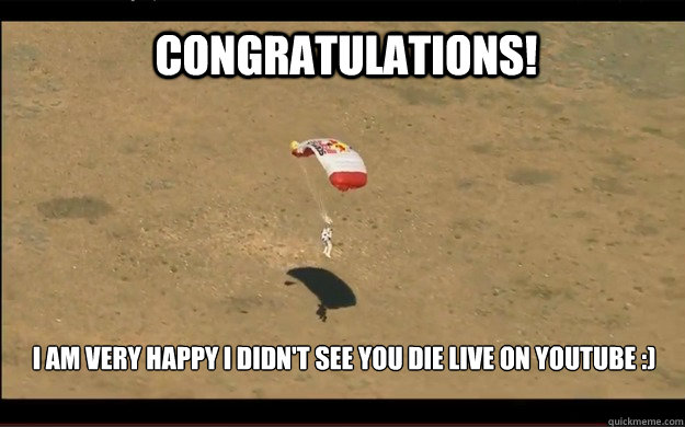 congratulations i am very happy i didnt see you die live o - Felix Baumgartner Success