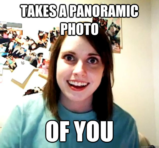 takes a panoramic photo of you - Overly Attached Girlfriend