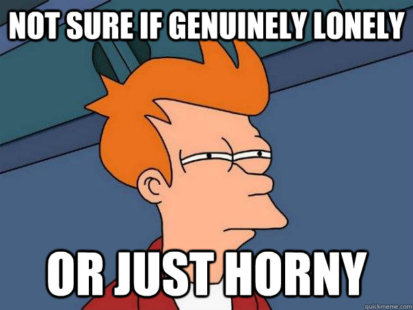 not sure if genuinely lonely or just horny - Futurama Fry