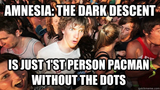 amnesia the dark descent is just 1st person pacman without - Sudden Clarity Clarence