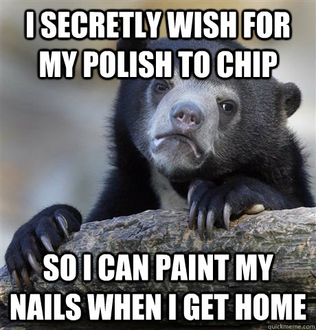 i secretly wish for my polish to chip so i can paint my nail - Confession Bear