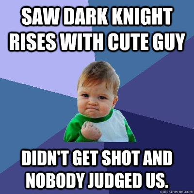 saw dark knight rises with cute guy didnt get shot and nobo - Success Kid