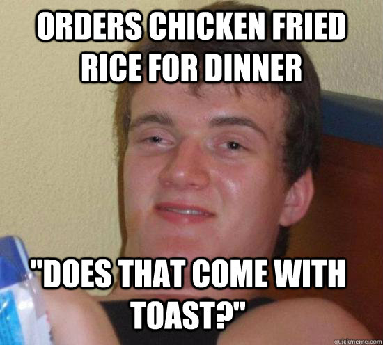 orders chicken fried rice for dinner does that come with to - 10 GUY