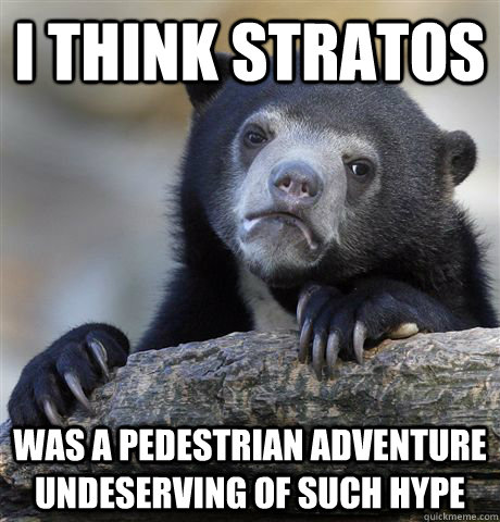 i think stratos was a pedestrian adventure undeserving of su - Confession Bear