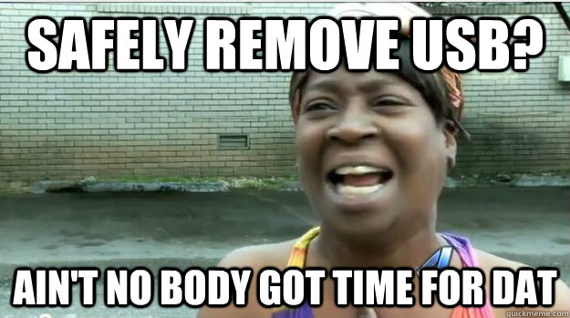 safely remove usb aint no body got time for dat - AINT NO BODY GOT TIME FOR DAT