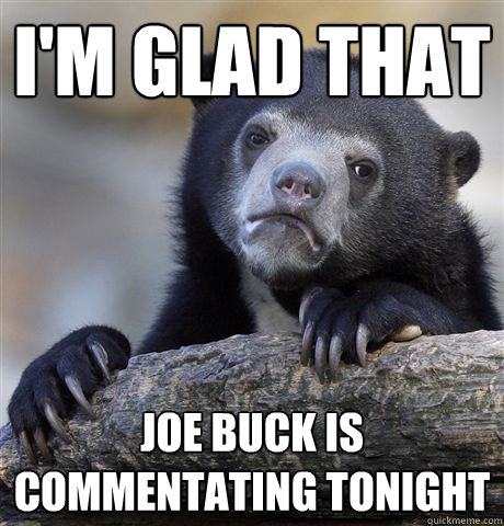 im glad that joe buck is commentating tonight - Confession Bear