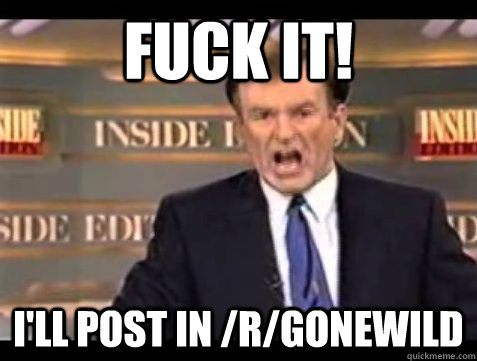 fuck it ill post in rgonewild -