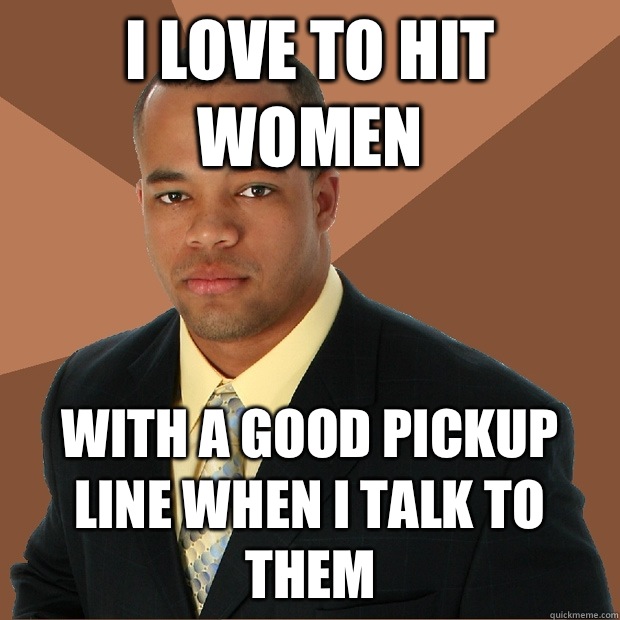 I love to hit women With a good pickup line when I talk to t - Successful Black Man