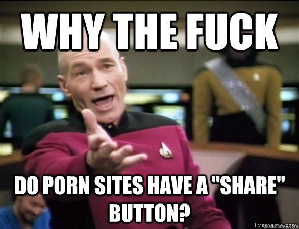 why the fuck do porn sites have a share button - Annoyed Picard HD