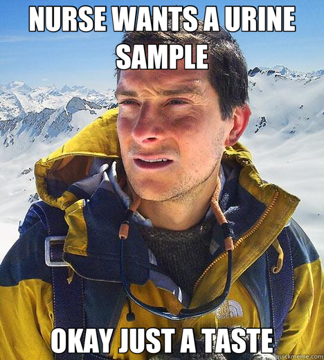 NURSE WANTS A URINE SAMPLE OKAY JUST A TASTE - Bear Grylls