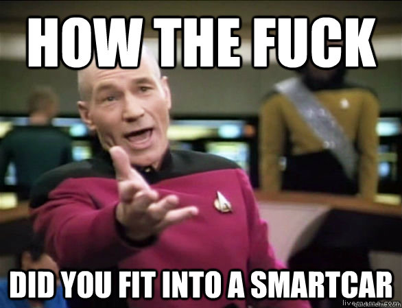 how the fuck did you fit into a smartcar - Annoyed Picard HD
