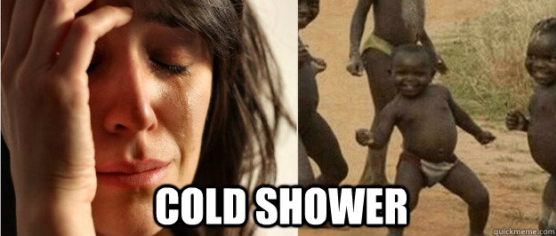cold shower - First world problem third world success