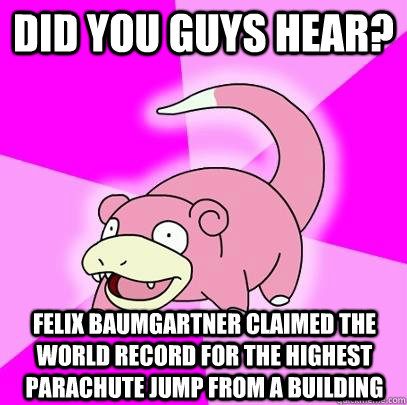 did you guys hear felix baumgartner claimed the world recor - Slowpoke