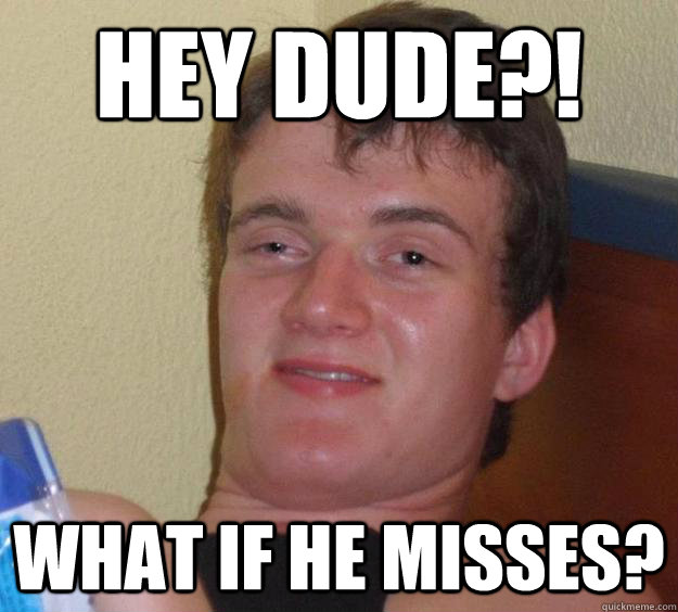 hey dude what if he misses - 10 Guy
