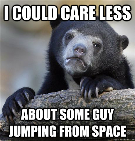 i could care less about some guy jumping from space - Confession Bear