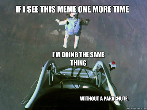 if i see this meme one more time im doing the same thing wi -
