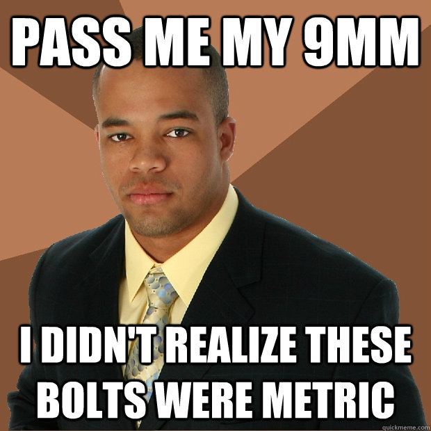 pass me my 9mm i didnt realize these bolts were metric - Successful Black Man