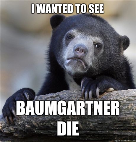 I wanted to see Baumgartner die - Confession Bear