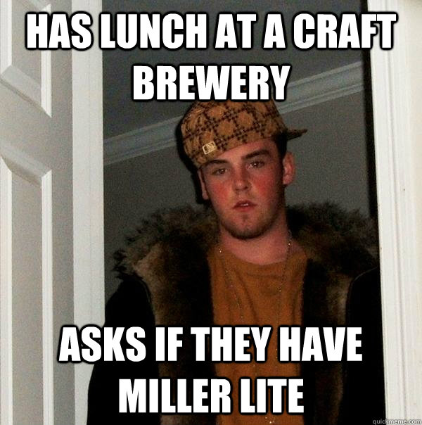 has lunch at a craft brewery asks if they have miller lite - Scumbag Steve