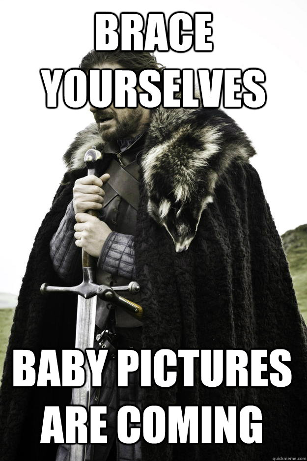 brace yourselves baby pictures are coming - Winter is coming