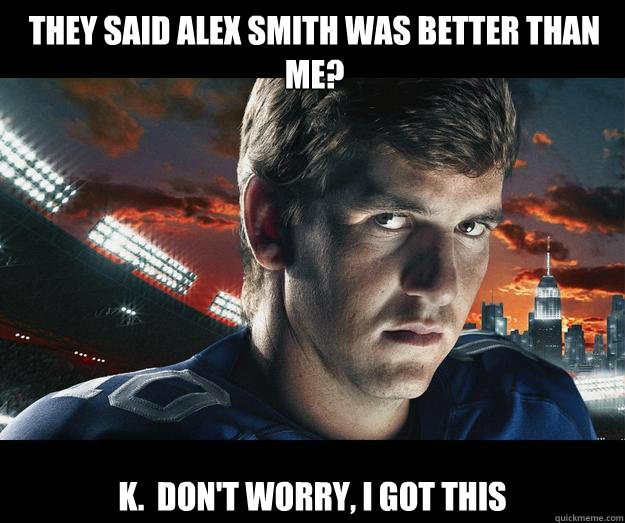 they said alex smith was better than me k dont worry i - Eli Manning