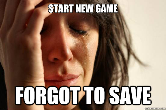 start new game forgot to save - First World Problems