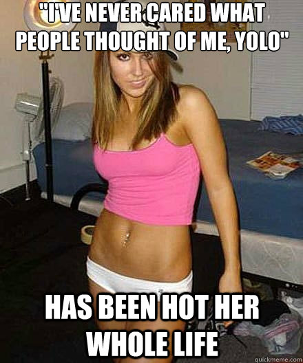 ive never cared what people thought of me yolo has been - Scumbag girl