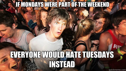 if mondays were part of the weekend everyone would hate tues - Sudden Clarity Clarence