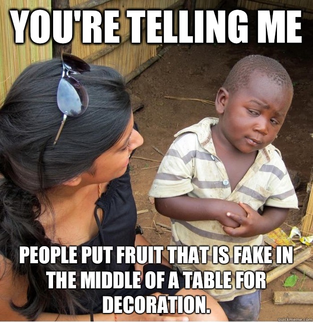 Youre telling me People put fruit that is fake in the middle - Skeptical Third World Kid