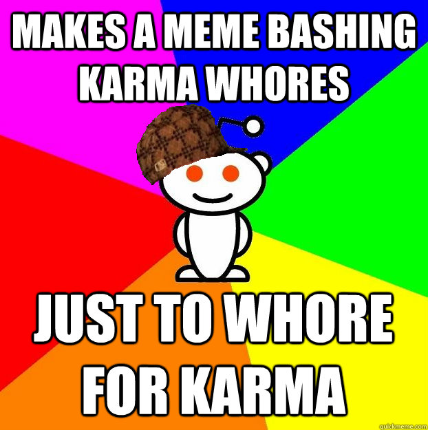 makes a meme bashing karma whores just to whore for karma - Scumbag Redditor