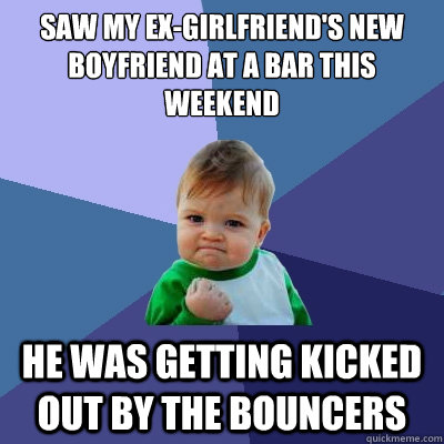 saw my exgirlfriends new boyfriend at a bar this weekend h - Success Kid